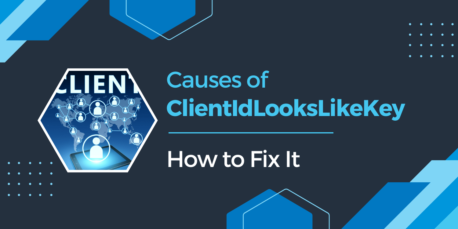 Causes of ClientIdLooksLikeKey and steps to fix it