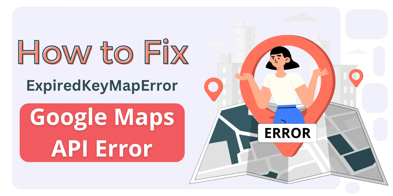 How to Fix ExpiredKeyMapError Google Maps API Error