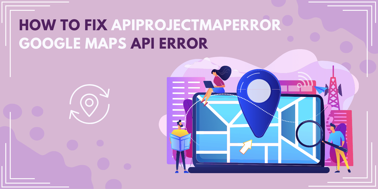 How to Fix ApiProjectMapError Google Maps API Error