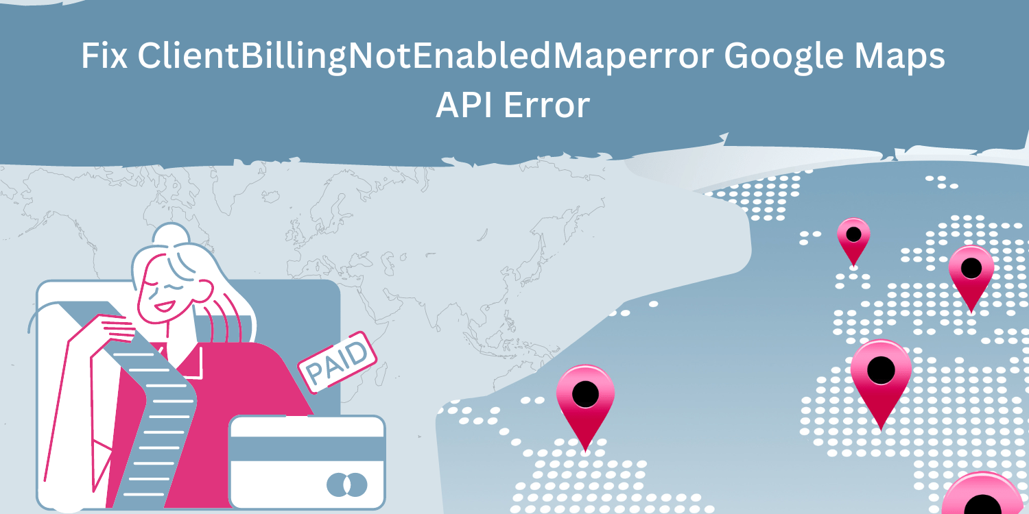 How to Fix ClientBillingNotEnabledMaperror Google Maps API Error