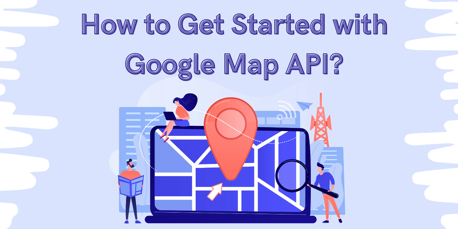 How to Get Started with Google Maps API?