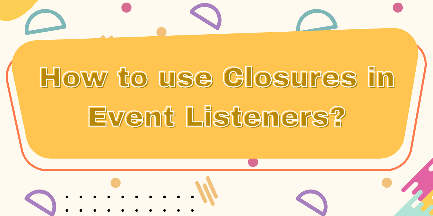 How to use Closures in Event Listeners?